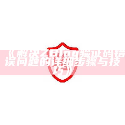 如何解决zblog验证码错误难关：详细步骤与技巧