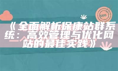 彻底解析保康站群系统：高效管理与优化网站的最佳实践