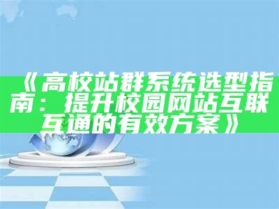 高校站群系统选型指南：提升校园网站互联互通的有效方案