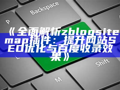 彻底解析zblogsitemap插件：提升网站SEO优化与百度收录影响