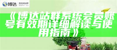 博达站群系统会员账号有效期详细解读与使用指南