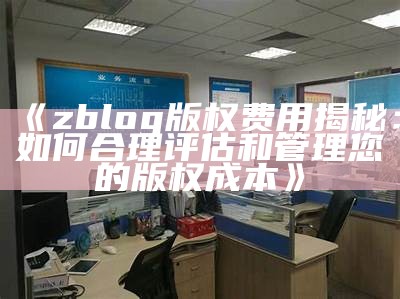 zblog版权费用揭秘：如何合理评估和管理您的版权成本