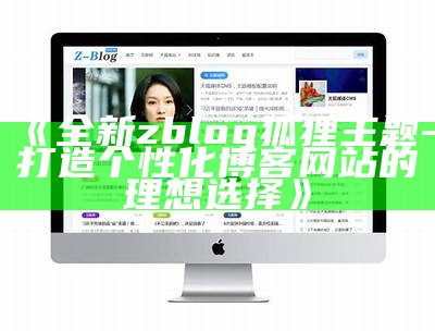 全新zblog狐狸主题 - 打造个性化博客网站的理想选择