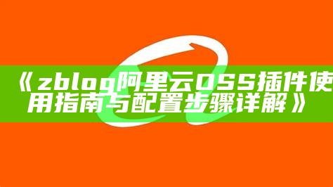 如何使用ZBlog阿里云OSS插件达成目标高效网站存储与管理