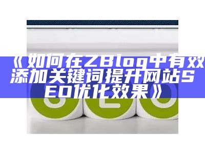 如何在ZBlog中有效添加关键词提升网站SEO优化影响