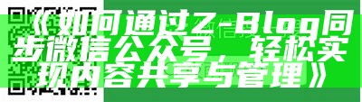 如何通过Z-Blog同步微信公众号，轻松达成目标内容共享与管理