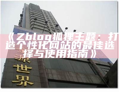 Zblog狐狸主题：打造个性化网站的最佳选择与使用指南