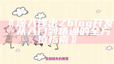 深入浅析Zblog开发：从入门到精通的全攻略