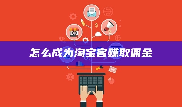 怎么成为淘宝客赚取佣金