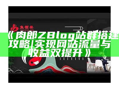 肉郎ZBlog站群搭建攻略 | 达成目标网站流量与收益双提升