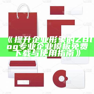 提升企业形象的ZBlog专业企业模板免费下载与使用指南