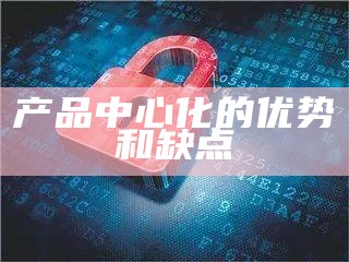 产品中心化的优势和缺点