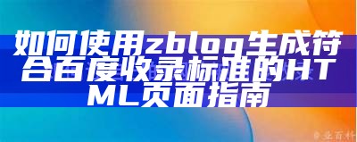 如何使用zblog生成符合百度收录标准的HTML页面指南