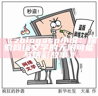 zblogasp小说：探索网络文学的无限可能与精彩故事