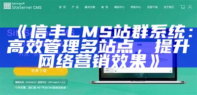 信丰CMS站群系统：高效管理多站点，提升网络营销结果