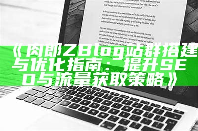 肉郎ZBlog站群搭建与优化指南：提升网站SEO与流量