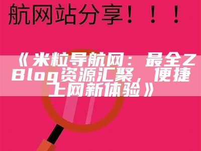 米粒导航网：最全ZBlog资源汇聚，便捷上网新体验