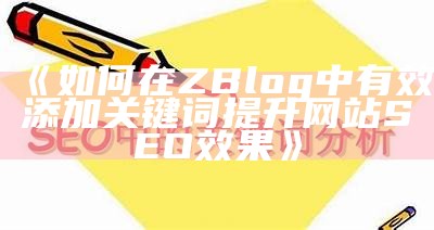 广泛解析ZBlog SEO设置技巧，提升网站搜索引擎排名