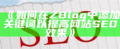 如何在ZBlog中添加关键词以提高网站SEO影响