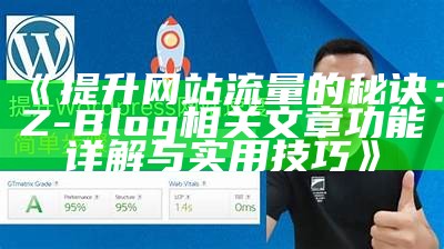 提升网站流量的秘诀：Z-Blog相关文章功能详解与实用技巧