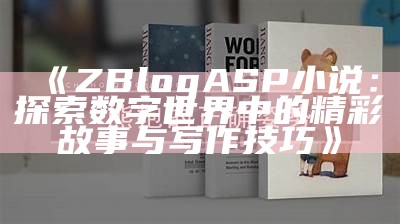 ZBlogASP小说：探索数字世界中的精彩故事与写作技巧