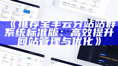 推荐宝丰云分站站群系统标准版：高效提升网站管理与优化