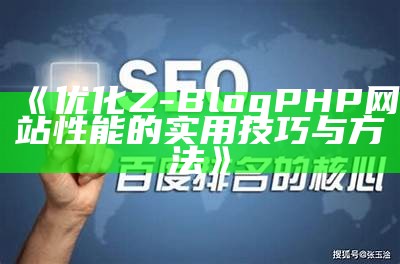 优化Z-BlogPHP网站性能的实用技巧与方法