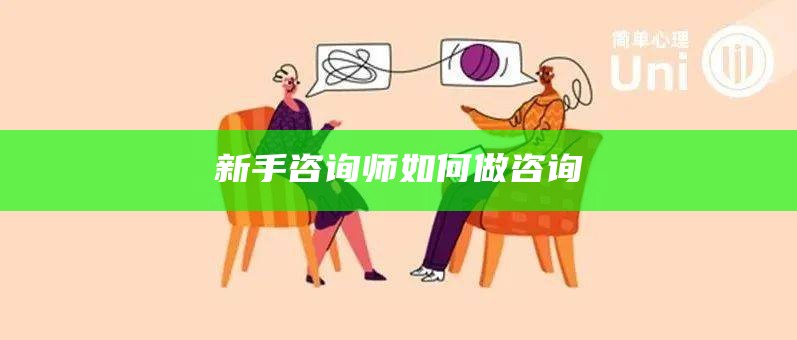 新手咨询师如何做咨询