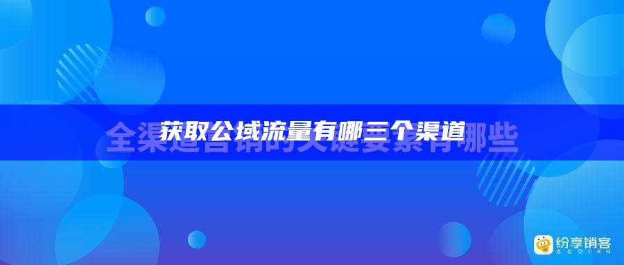 获取公域流量有哪三个渠道