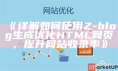 详解如何使用Z-blog生成优化HTML网页，提升网站收录率