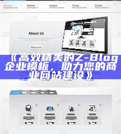 高效精美的Z-Blog企业模板，助力您的商业网站建设