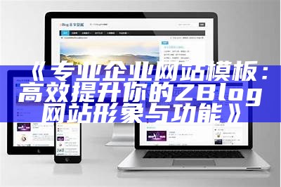 完整解析ZBlog前端开发与设计技巧，提升网站表现与用户体验