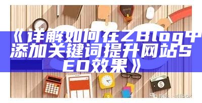 详解如何在ZBlog中添加关键词提升网站SEO结果