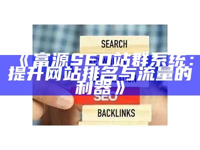 富源SEO站群系统：提升网站排名与流量的利器