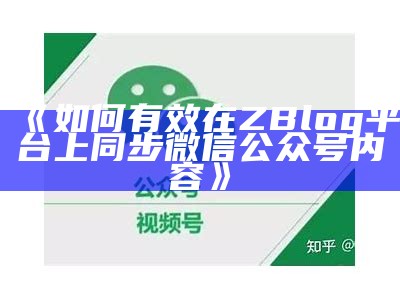 如何有效在ZBlog平台上同步微信公众号内容