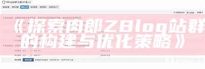 肉郎ZBlog站群搭建指南：优化策略与实用技巧