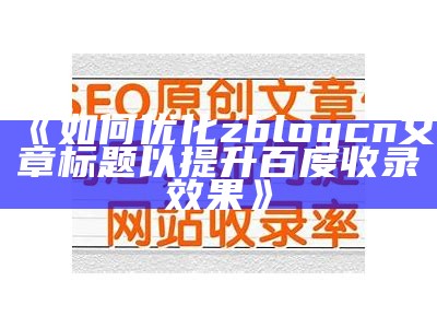 zblogcn：优化你的博客文章，提高百度收录率的方法