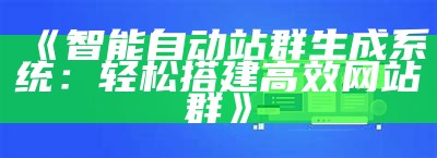 智能自动站群生成系统：轻松搭建高效网站群