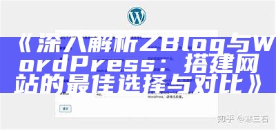 深入解析ZBlog与WordPress：搭建网站的最佳选择与对比