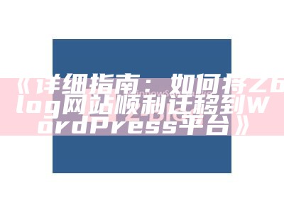 详细指南：如何将zblog成功迁移到WordPress平台