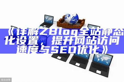 详解ZBlog全站静态化设置，提升网站访问速度与SEO优化