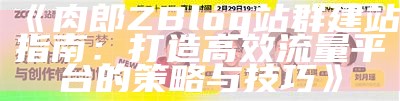 肉郎Zblog站群：打造高效优化的站群管理方法