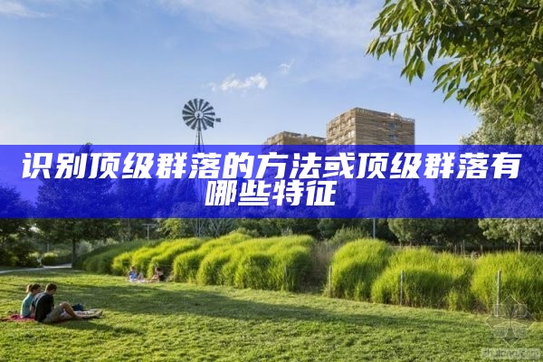 识别顶级群落的方法或顶级群落有哪些特征