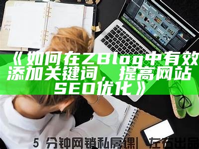 如何在Zblog中添加关键词以提升网站SEO优化结果