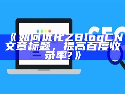 如何优化ZBlogCN文章标题，提高百度收录率?