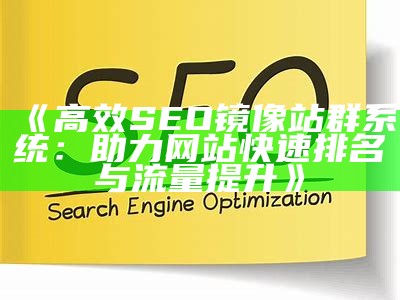 高效SEO镜像站群系统：助力网站快速排名与流量提升