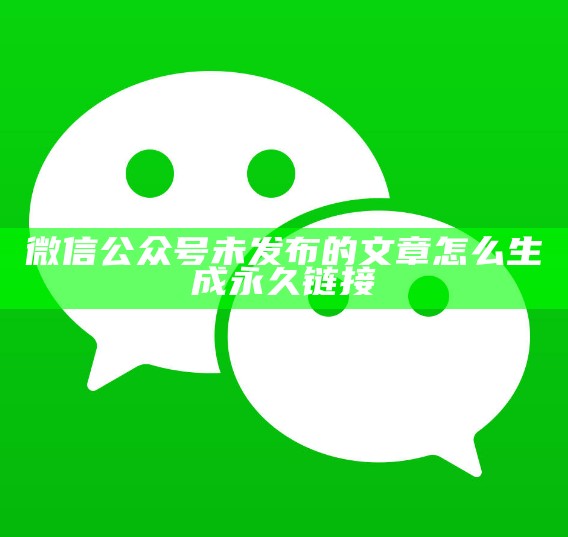 微信公众号未发布的文章怎么生成永久链接