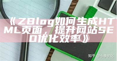 ZBlog如何生成HTML页面，提升网站SEO优化效率