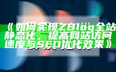 如何达成目标ZBlog全站静态化，提高网站访问速度与SEO优化结果