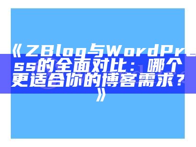 探秘ZBlog与WordPress的完美结合：选择适合你的博客平台